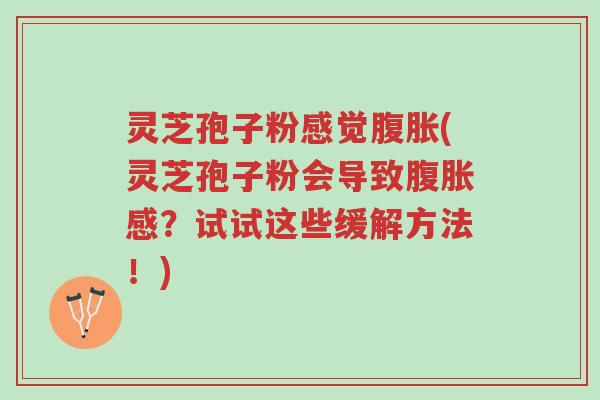 灵芝孢子粉感觉腹胀(灵芝孢子粉会导致腹胀感?试试这些缓解方法!)-第1张图片-超越 灵芝孢子粉感觉腹胀(灵芝孢子粉会导致腹胀感?试试这些缓解方法!)-第1张图片-超越