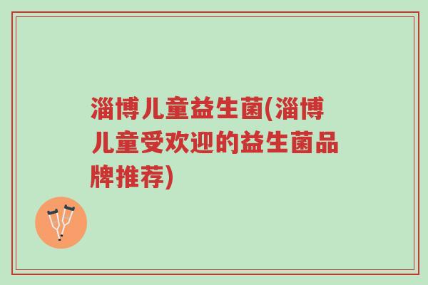 淄博儿童益生菌(淄博儿童受欢迎的益生菌品牌推荐)-第1张图片-超越 淄博儿童益生菌(淄博儿童受欢迎的益生菌品牌推荐)-第1张图片-超越