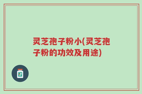 灵芝孢子粉小(灵芝孢子粉的功效及用途)-第1张图片-超越 灵芝孢子粉小(灵芝孢子粉的功效及用途)-第1张图片-超越