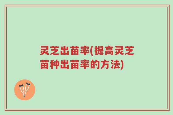 灵芝出苗率(提高灵芝苗种出苗率的方法)-第1张图片-超越 灵芝出苗率(提高灵芝苗种出苗率的方法)-第1张图片-超越