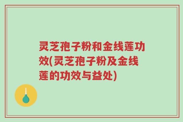 灵芝孢子粉和金线莲功效(灵芝孢子粉及金线莲的功效与益处)-第1张图片-超越 灵芝孢子粉和金线莲功效(灵芝孢子粉及金线莲的功效与益处)-第1张图片-超越