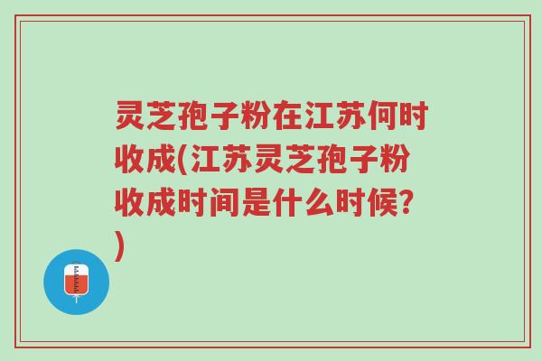 灵芝孢子粉在江苏何时收成(江苏灵芝孢子粉收成时间是什么时候?)-第1张图片-超越 灵芝孢子粉在江苏何时收成(江苏灵芝孢子粉收成时间是什么时候?)-第1张图片-超越