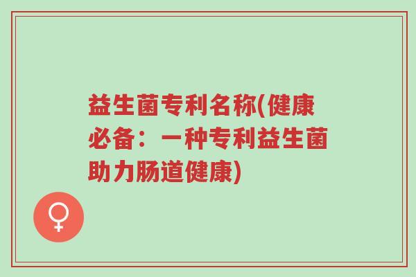 益生菌专利名称(健康必备:一种专利益生菌助力肠道健康)-第1张图片-超越 益生菌专利名称(健康必备:一种专利益生菌助力肠道健康)-第1张图片-超越