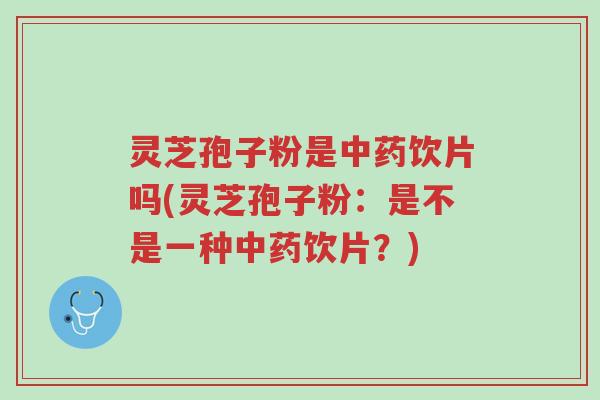 灵芝孢子粉是中药饮片吗(灵芝孢子粉:是不是一种中药饮片?)-第1张图片-超越 灵芝孢子粉是中药饮片吗(灵芝孢子粉:是不是一种中药饮片?)-第1张图片-超越