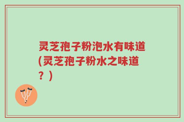 灵芝孢子粉泡水有味道(灵芝孢子粉水之味道?)-第1张图片-超越 灵芝孢子粉泡水有味道(灵芝孢子粉水之味道?)-第1张图片-超越