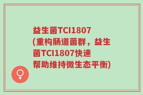 益生菌TCI1807(重构肠道菌群,益生菌TCI1807快速帮助维持微生态平衡)-第1张图片-超越 益生菌TCI1807(重构肠道菌群,益生菌TCI1807快速帮助维持微生态平衡)-第1张图片-超越