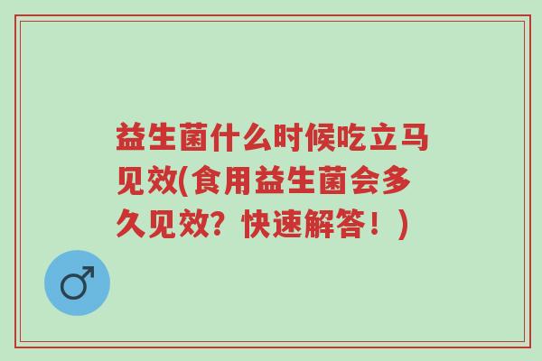 益生菌什么时候吃立马见效(食用益生菌会多久见效?快速解答!)-第1张图片-超越 益生菌什么时候吃立马见效(食用益生菌会多久见效?快速解答!)-第1张图片-超越