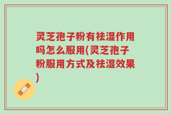 灵芝孢子粉有祛湿作用吗怎么服用(灵芝孢子粉服用方式及祛湿效果)-第1张图片-超越 灵芝孢子粉有祛湿作用吗怎么服用(灵芝孢子粉服用方式及祛湿效果)-第1张图片-超越