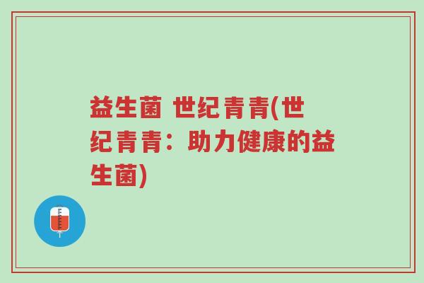 益生菌 世纪青青(世纪青青:助力健康的益生菌)-第1张图片-超越 益生菌 世纪青青(世纪青青:助力健康的益生菌)-第1张图片-超越