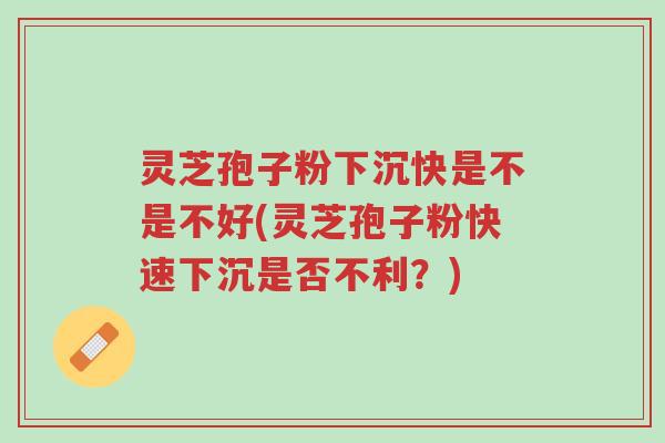 灵芝孢子粉下沉快是不是不好(灵芝孢子粉快速下沉是否不利?)-第1张图片-超越 灵芝孢子粉下沉快是不是不好(灵芝孢子粉快速下沉是否不利?)-第1张图片-超越