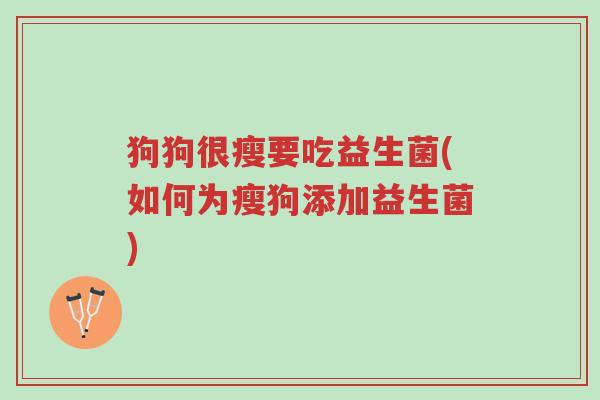 狗狗很瘦要吃益生菌(如何为瘦狗添加益生菌)-第1张图片-超越 狗狗很瘦要吃益生菌(如何为瘦狗添加益生菌)-第1张图片-超越