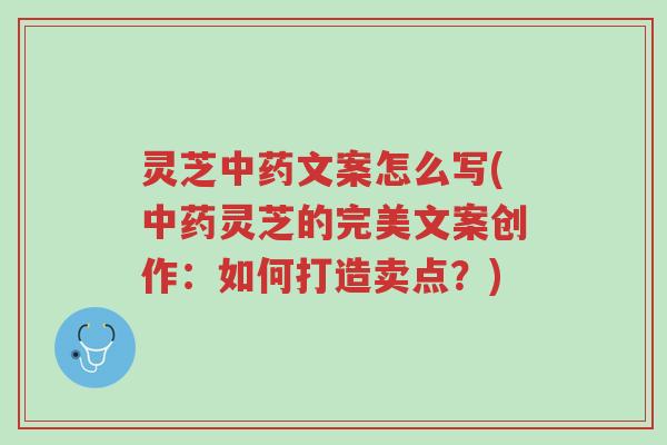 灵芝中药文案怎么写(中药灵芝的完美文案创作:如何打造卖点?)-第1张图片-超越 灵芝中药文案怎么写(中药灵芝的完美文案创作:如何打造卖点?)-第1张图片-超越