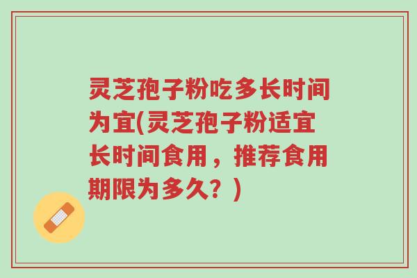 灵芝孢子粉吃多长时间为宜(灵芝孢子粉适宜长时间食用,推荐食用期限为多久?)-第1张图片-超越 灵芝孢子粉吃多长时间为宜(灵芝孢子粉适宜长时间食用,推荐食用期限为多久?)-第1张图片-超越