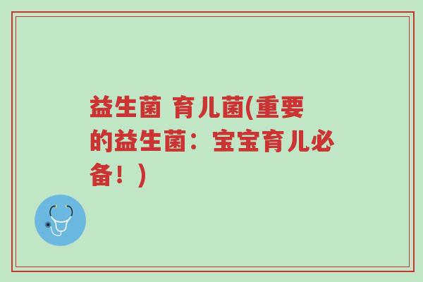益生菌 育儿菌(重要的益生菌:宝宝育儿必备!)-第1张图片-超越 益生菌 育儿菌(重要的益生菌:宝宝育儿必备!)-第1张图片-超越