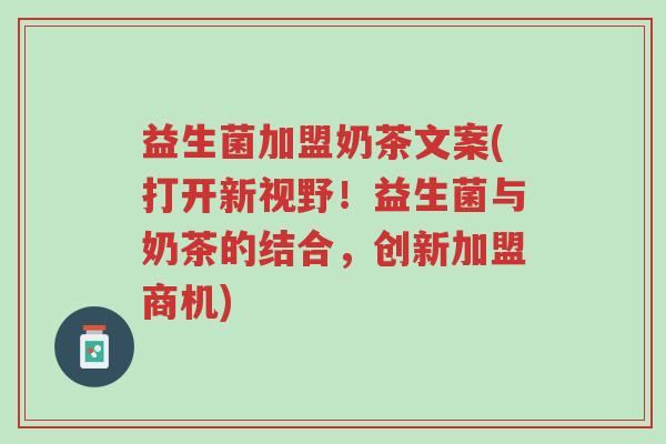 益生菌加盟奶茶文案(打开新视野!益生菌与奶茶的结合,创新加盟商机)-第1张图片-超越 益生菌加盟奶茶文案(打开新视野!益生菌与奶茶的结合,创新加盟商机)-第1张图片-超越