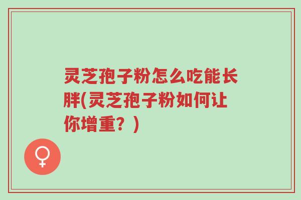 灵芝孢子粉怎么吃能长胖(灵芝孢子粉如何让你增重?)-第1张图片-超越 灵芝孢子粉怎么吃能长胖(灵芝孢子粉如何让你增重?)-第1张图片-超越