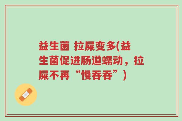 益生菌 拉屎变多(益生菌促进肠道蠕动,拉屎不再“慢吞吞”)-第1张图片-超越 益生菌 拉屎变多(益生菌促进肠道蠕动,拉屎不再“慢吞吞”)-第1张图片-超越