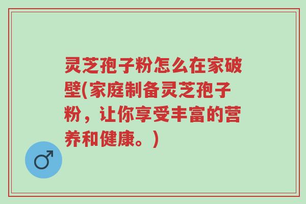 灵芝孢子粉怎么在家破壁(家庭制备灵芝孢子粉,让你享受丰富的营养和健康。)-第1张图片-超越 灵芝孢子粉怎么在家破壁(家庭制备灵芝孢子粉,让你享受丰富的营养和健康。)-第1张图片-超越