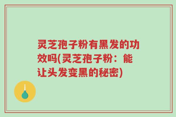 灵芝孢子粉有黑发的功效吗(灵芝孢子粉:能让头发变黑的秘密)-第1张图片-超越 灵芝孢子粉有黑发的功效吗(灵芝孢子粉:能让头发变黑的秘密)-第1张图片-超越