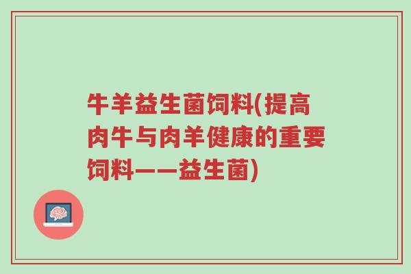 牛羊益生菌饲料(提高肉牛与肉羊健康的重要饲料——益生菌)-第1张图片-超越 牛羊益生菌饲料(提高肉牛与肉羊健康的重要饲料——益生菌)-第1张图片-超越