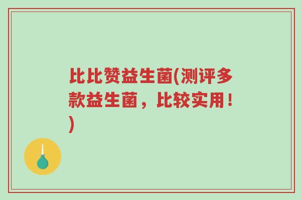 比比赞益生菌(测评多款益生菌,比较实用!)-第1张图片-超越 比比赞益生菌(测评多款益生菌,比较实用!)-第1张图片-超越