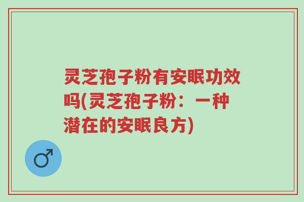 灵芝孢子粉有安眠功效吗(灵芝孢子粉:一种潜在的安眠良方)-第1张图片-超越 灵芝孢子粉有安眠功效吗(灵芝孢子粉:一种潜在的安眠良方)-第1张图片-超越