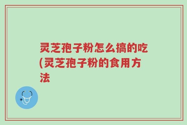 灵芝孢子粉怎么搞的吃(灵芝孢子粉的食用方法-第1张图片-超越 灵芝孢子粉怎么搞的吃(灵芝孢子粉的食用方法-第1张图片-超越