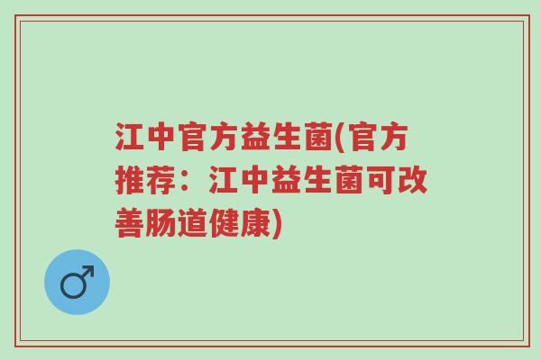 江中官方益生菌(官方推荐:江中益生菌可改善肠道健康)-第1张图片-超越 江中官方益生菌(官方推荐:江中益生菌可改善肠道健康)-第1张图片-超越