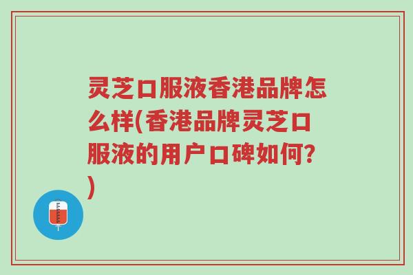 灵芝口服液香港品牌怎么样(香港品牌灵芝口服液的用户口碑如何？)-第1张图片-超越