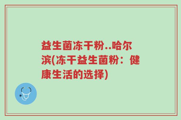 益生菌冻干粉..哈尔滨(冻干益生菌粉:健康生活的选择)-第1张图片-超越 益生菌冻干粉..哈尔滨(冻干益生菌粉:健康生活的选择)-第1张图片-超越