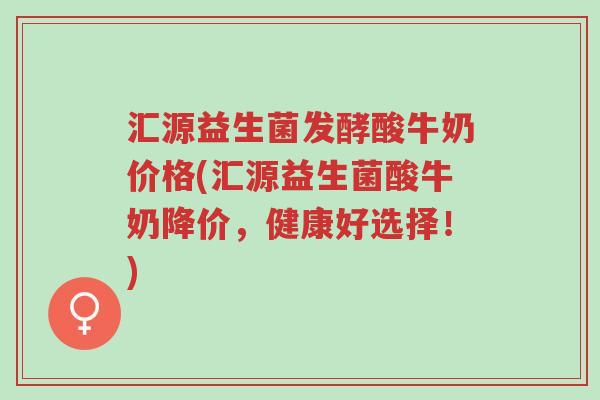 汇源益生菌发酵酸牛奶价格(汇源益生菌酸牛奶降价,健康好选择!)-第1张图片-超越 汇源益生菌发酵酸牛奶价格(汇源益生菌酸牛奶降价,健康好选择!)-第1张图片-超越