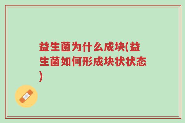 益生菌为什么成块(益生菌如何形成块状状态)-第1张图片-超越 益生菌为什么成块(益生菌如何形成块状状态)-第1张图片-超越