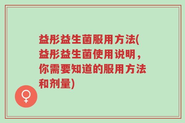 益彤益生菌服用方法(益彤益生菌使用说明,你需要知道的服用方法和剂量)-第1张图片-超越 益彤益生菌服用方法(益彤益生菌使用说明,你需要知道的服用方法和剂量)-第1张图片-超越
