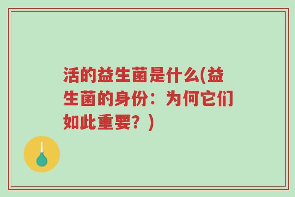 活的益生菌是什么(益生菌的身份:为何它们如此重要?)-第1张图片-超越 活的益生菌是什么(益生菌的身份:为何它们如此重要?)-第1张图片-超越