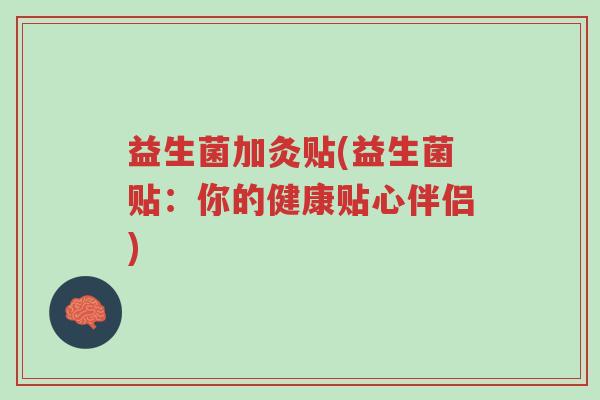 益生菌加灸贴(益生菌贴:你的健康贴心伴侣)-第1张图片-超越 益生菌加灸贴(益生菌贴:你的健康贴心伴侣)-第1张图片-超越