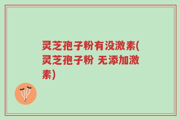 灵芝孢子粉有没激素(灵芝孢子粉 无添加激素)-第1张图片-超越 灵芝孢子粉有没激素(灵芝孢子粉 无添加激素)-第1张图片-超越