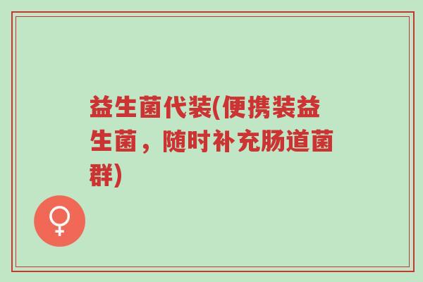益生菌代装(便携装益生菌,随时补充肠道菌群)-第1张图片-超越 益生菌代装(便携装益生菌,随时补充肠道菌群)-第1张图片-超越
