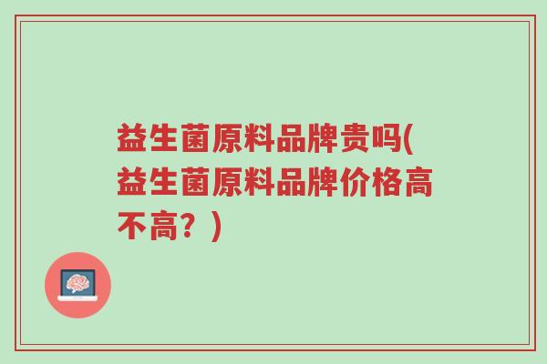 益生菌原料品牌贵吗(益生菌原料品牌价格高不高?)-第1张图片-超越 益生菌原料品牌贵吗(益生菌原料品牌价格高不高?)-第1张图片-超越