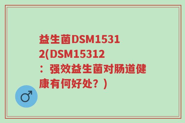 益生菌DSM15312(DSM15312:强效益生菌对肠道健康有何好处?)-第1张图片-超越 益生菌DSM15312(DSM15312:强效益生菌对肠道健康有何好处?)-第1张图片-超越