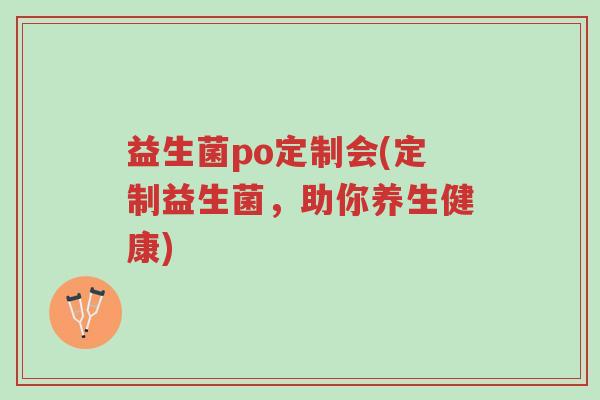 益生菌po定制会(定制益生菌,助你养生健康)-第1张图片-超越 益生菌po定制会(定制益生菌,助你养生健康)-第1张图片-超越