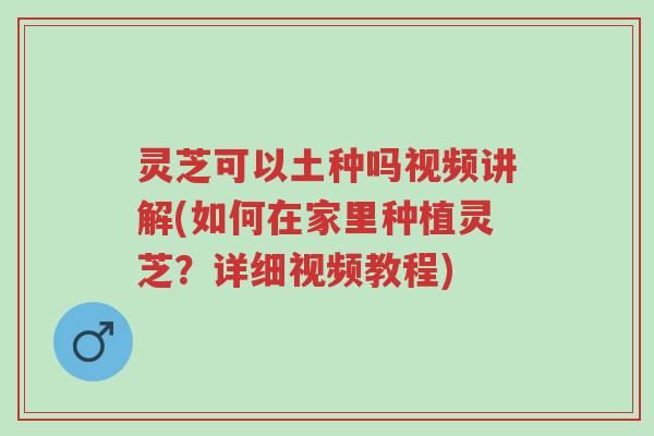 灵芝可以土种吗视频讲解(如何在家里种植灵芝?详细视频教程)-第1张图片-超越 灵芝可以土种吗视频讲解(如何在家里种植灵芝?详细视频教程)-第1张图片-超越
