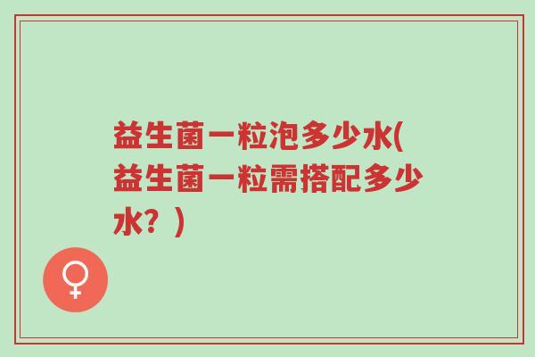 益生菌一粒泡多少水(益生菌一粒需搭配多少水?)-第1张图片-超越 益生菌一粒泡多少水(益生菌一粒需搭配多少水?)-第1张图片-超越