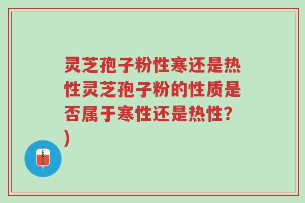 灵芝孢子粉性寒还是热性灵芝孢子粉的性质是否属于寒性还是热性?)-第1张图片-超越 灵芝孢子粉性寒还是热性灵芝孢子粉的性质是否属于寒性还是热性?)-第1张图片-超越