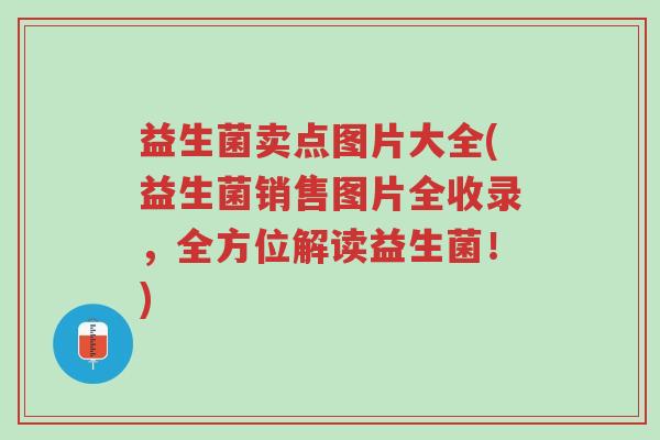 益生菌卖点图片大全(益生菌销售图片全收录,全方位解读益生菌!)-第1张图片-超越 益生菌卖点图片大全(益生菌销售图片全收录,全方位解读益生菌!)-第1张图片-超越
