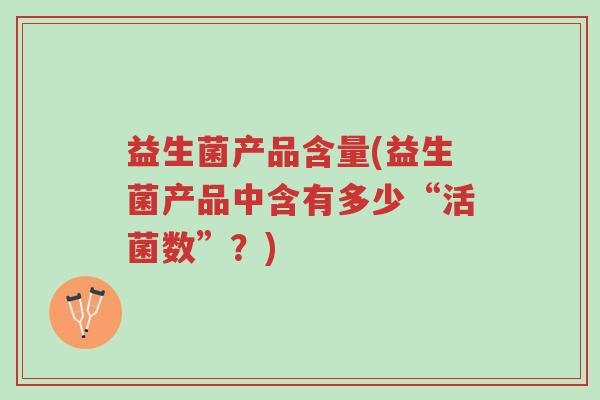 益生菌产品含量(益生菌产品中含有多少“活菌数”?)-第1张图片-超越 益生菌产品含量(益生菌产品中含有多少“活菌数”?)-第1张图片-超越