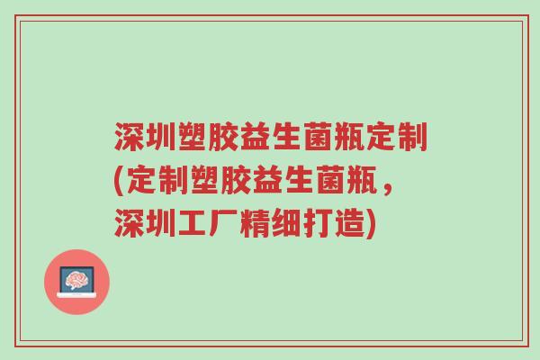 深圳塑胶益生菌瓶定制(定制塑胶益生菌瓶，深圳工厂精细打造)-第1张图片-超越