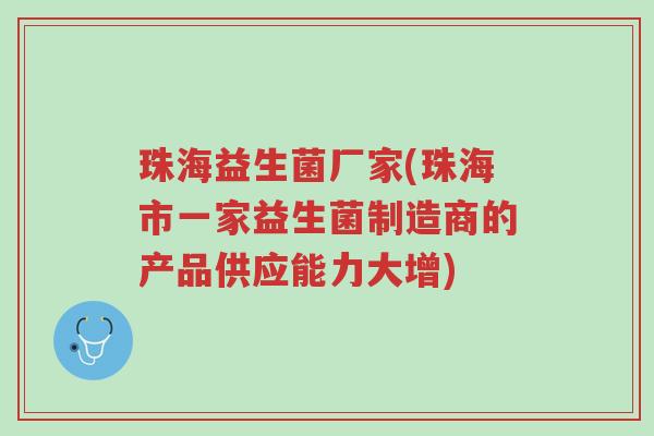 珠海益生菌厂家(珠海市一家益生菌制造商的产品供应能力大增)-第1张图片-超越 珠海益生菌厂家(珠海市一家益生菌制造商的产品供应能力大增)-第1张图片-超越