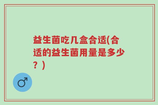 益生菌吃几盒合适(合适的益生菌用量是多少?)-第1张图片-超越 益生菌吃几盒合适(合适的益生菌用量是多少?)-第1张图片-超越
