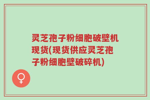 灵芝孢子粉细胞破壁机现货(现货供应灵芝孢子粉细胞壁破碎机)-第1张图片-超越 灵芝孢子粉细胞破壁机现货(现货供应灵芝孢子粉细胞壁破碎机)-第1张图片-超越