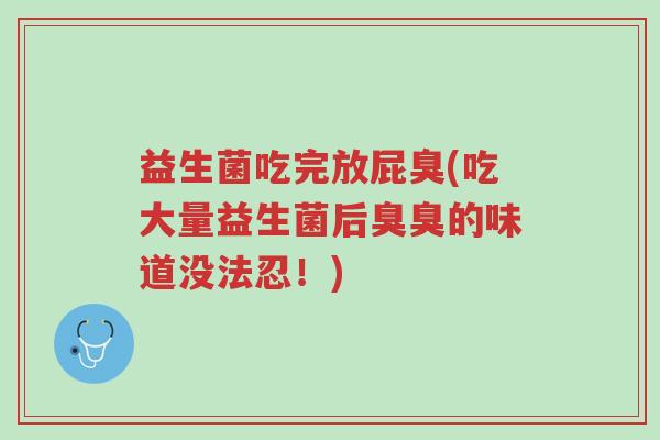 益生菌吃完放屁臭(吃大量益生菌后臭臭的味道没法忍!)-第1张图片-超越 益生菌吃完放屁臭(吃大量益生菌后臭臭的味道没法忍!)-第1张图片-超越